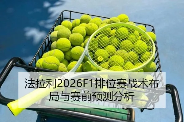 法拉利2026F1排位赛战术布局与赛前预测分析