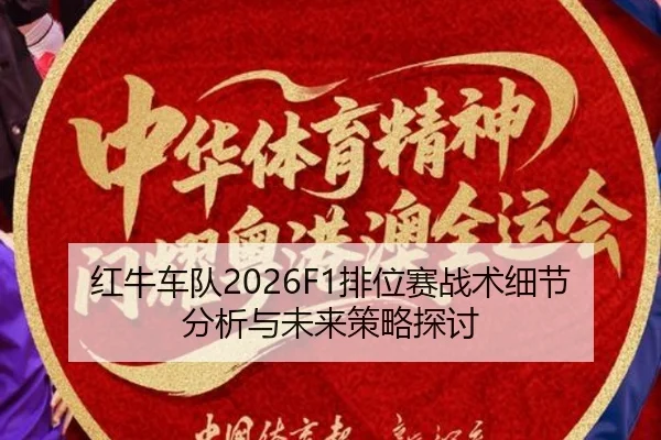 红牛车队2026F1排位赛战术细节分析与未来策略探讨