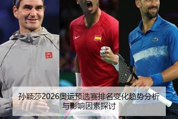 孙颖莎2026奥运预选赛排名变化趋势分析与影响因素探讨