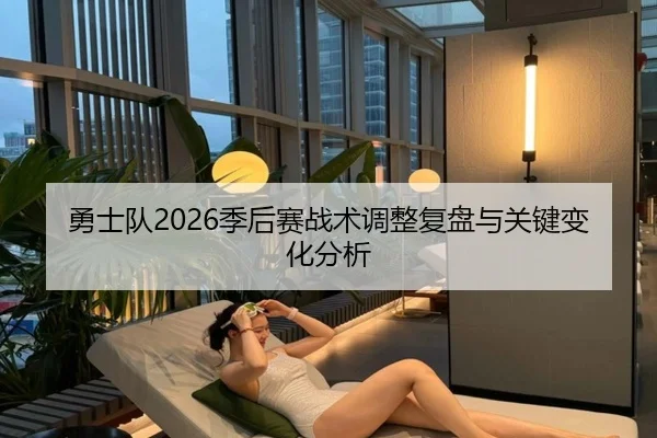 勇士队2026季后赛战术调整复盘与关键变化分析