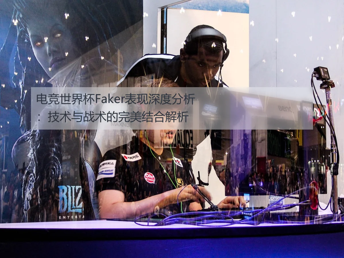 电竞世界杯Faker表现深度分析：技术与战术的完美结合解析